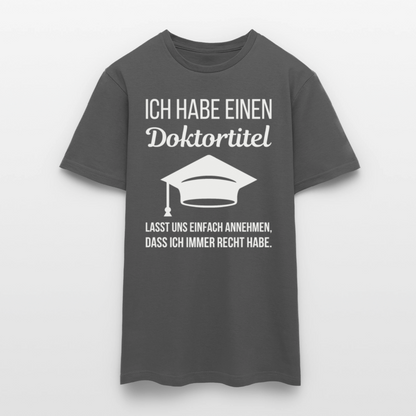 Männer T-Shirt "Ich habe einen Doktortitel. Lasst uns einfach annehmen, dass ich immer Recht habe." - Anthrazit