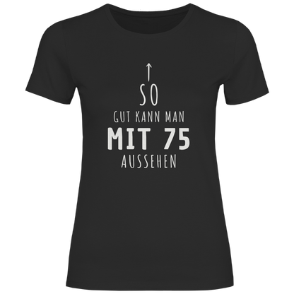 Damen T-Shirt "So gut kann man mit 75 Jahren aussehen"
