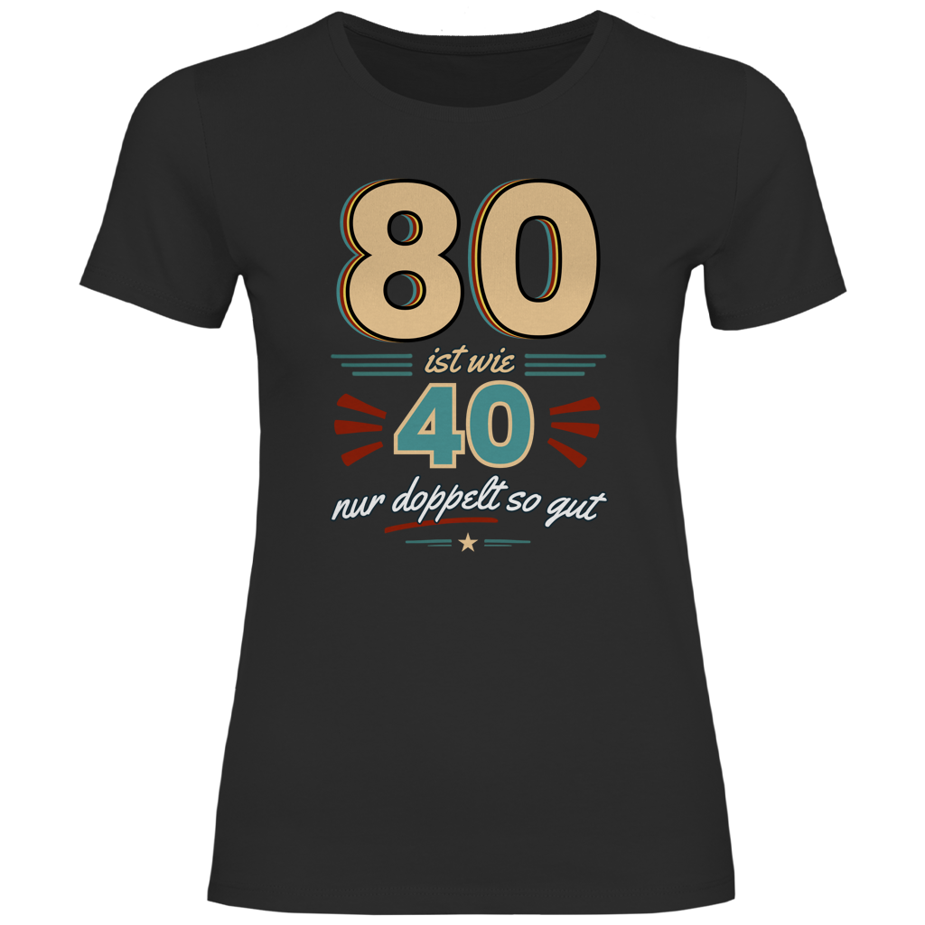 Damen T-Shirt "80 ist wie 40 nur doppelt so gut" schwarz