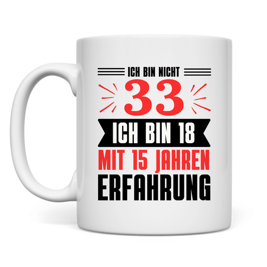 Tasse "Ich bin nicht 33 - Ich bin 18 mit 15 Jahren Erfahrung"