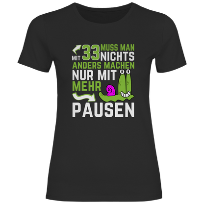 Damen T-Shirt "Mit 33 muss man nichts anders machen, nur mit mehr Pausen"