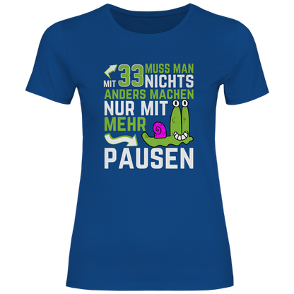 Damen T-Shirt "Mit 33 muss man nichts anders machen, nur mit mehr Pausen"