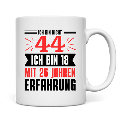 Tasse "Ich bin nicht 44 - Ich bin 18 mit 26 Jahren Erfahrung"