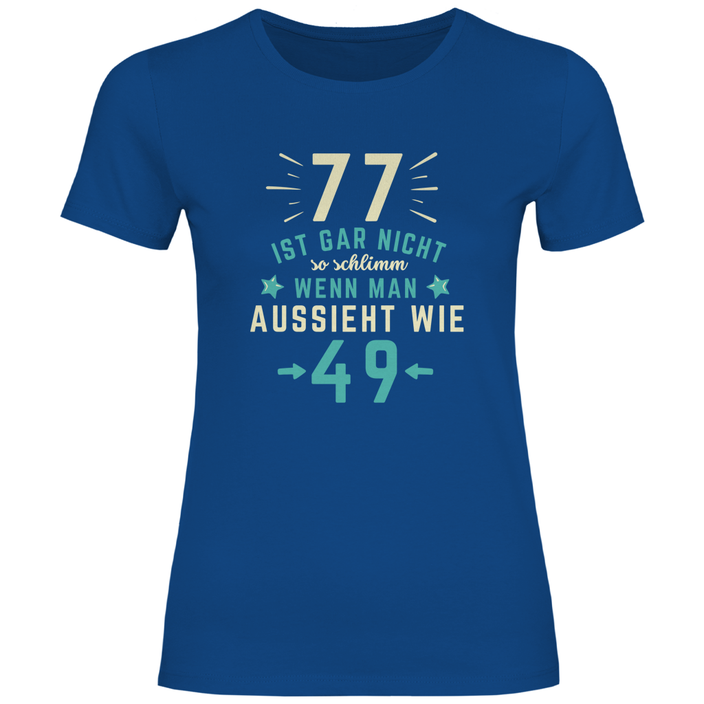 Damen T-Shirt "77 ist gar nicht schlimm, wenn man aussieht wie 49"