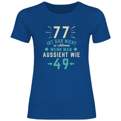 Damen T-Shirt "77 ist gar nicht schlimm, wenn man aussieht wie 49"