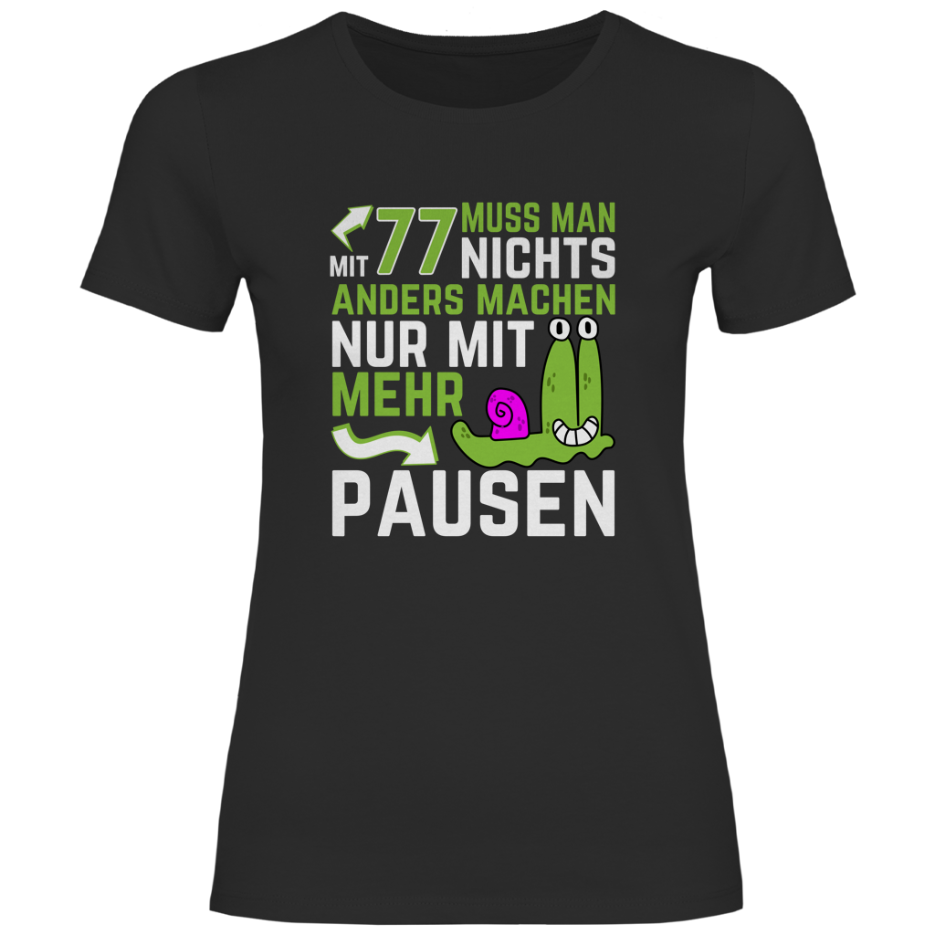 Damen T-Shirt "Mit 77 muss man nichts anders machen, nur mit mehr Pausen"