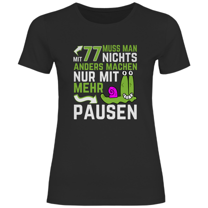 Damen T-Shirt "Mit 77 muss man nichts anders machen, nur mit mehr Pausen"