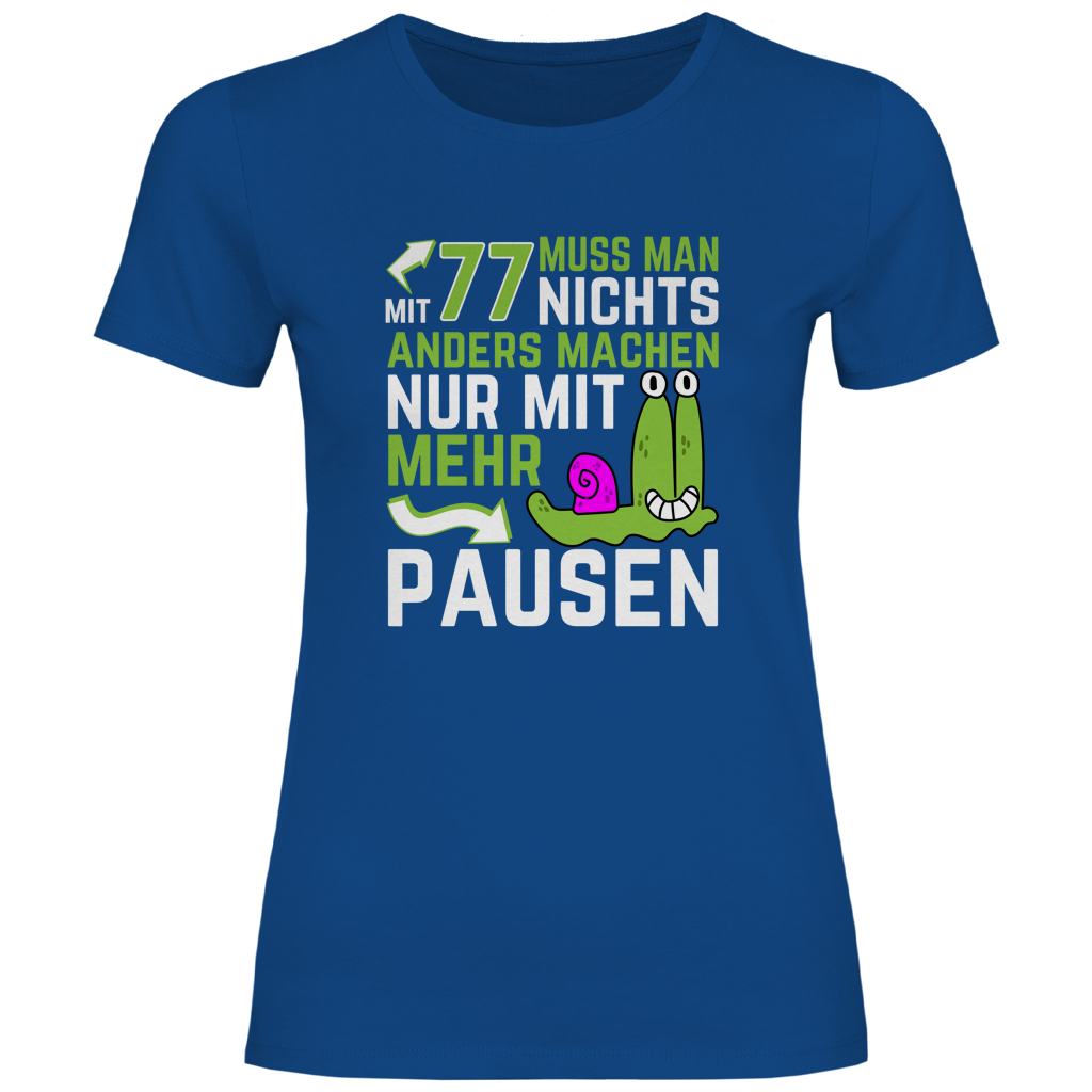Damen T-Shirt "Mit 77 muss man nichts anders machen, nur mit mehr Pausen"