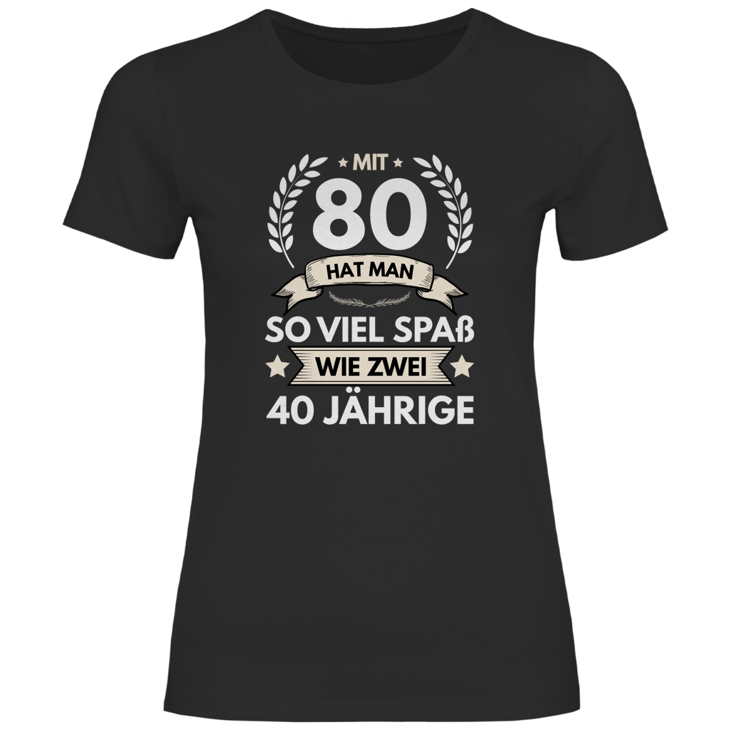 Damen T-Shirt "Mit 80 hat man so viel Spaß wie zwei 40 Jährige" schwarz
