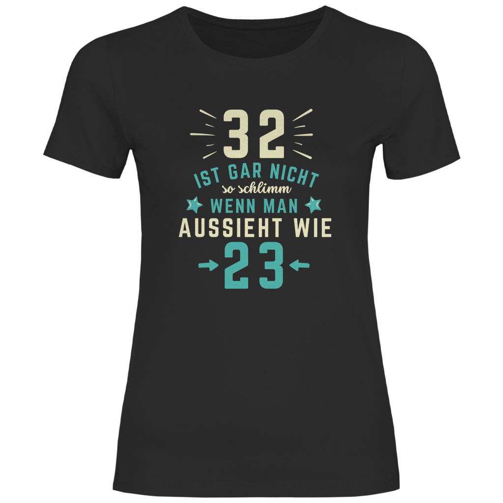Damen T-Shirt "32 ist gar nicht schlimm, wenn man aussieht wie 23"