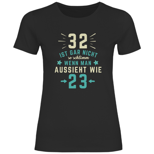 Damen T-Shirt "32 ist gar nicht schlimm, wenn man aussieht wie 23"