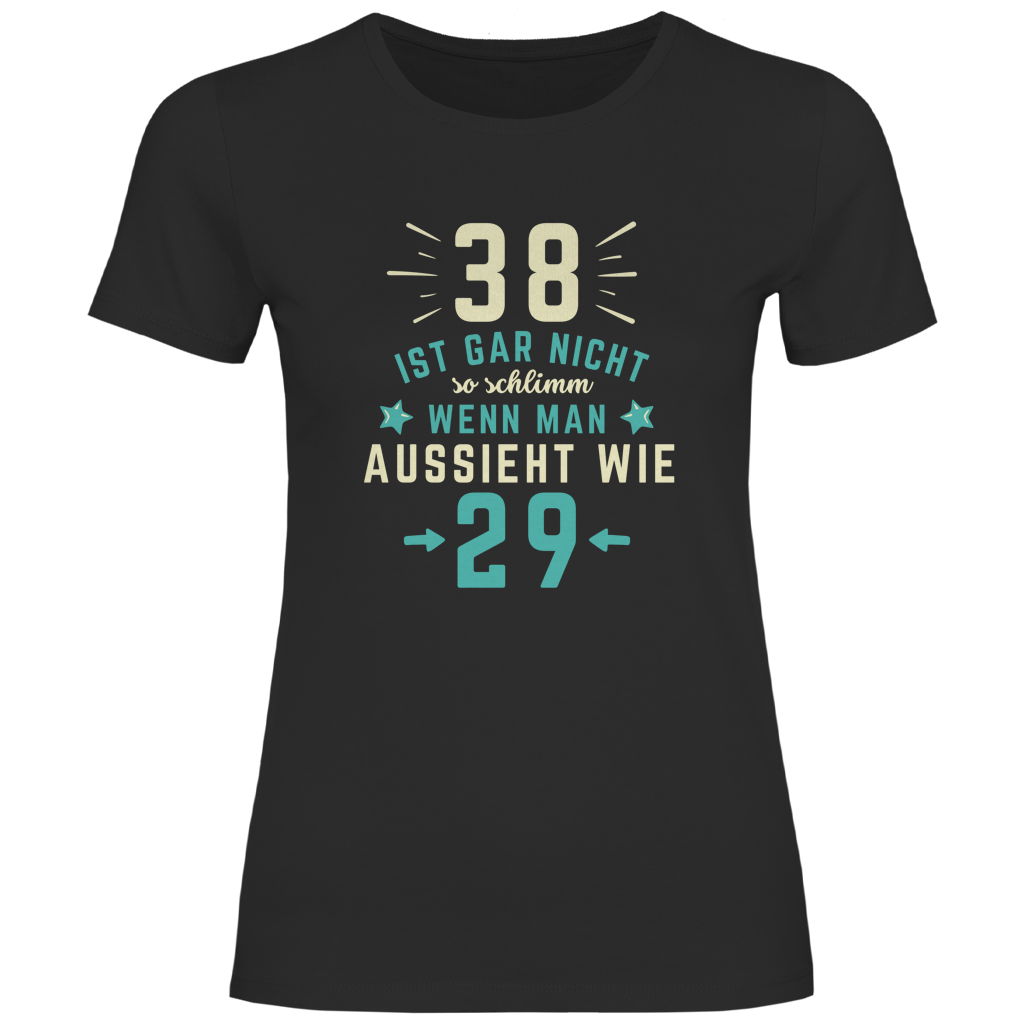 Damen T-Shirt "38 ist gar nicht schlimm, wenn man aussieht wie 29"