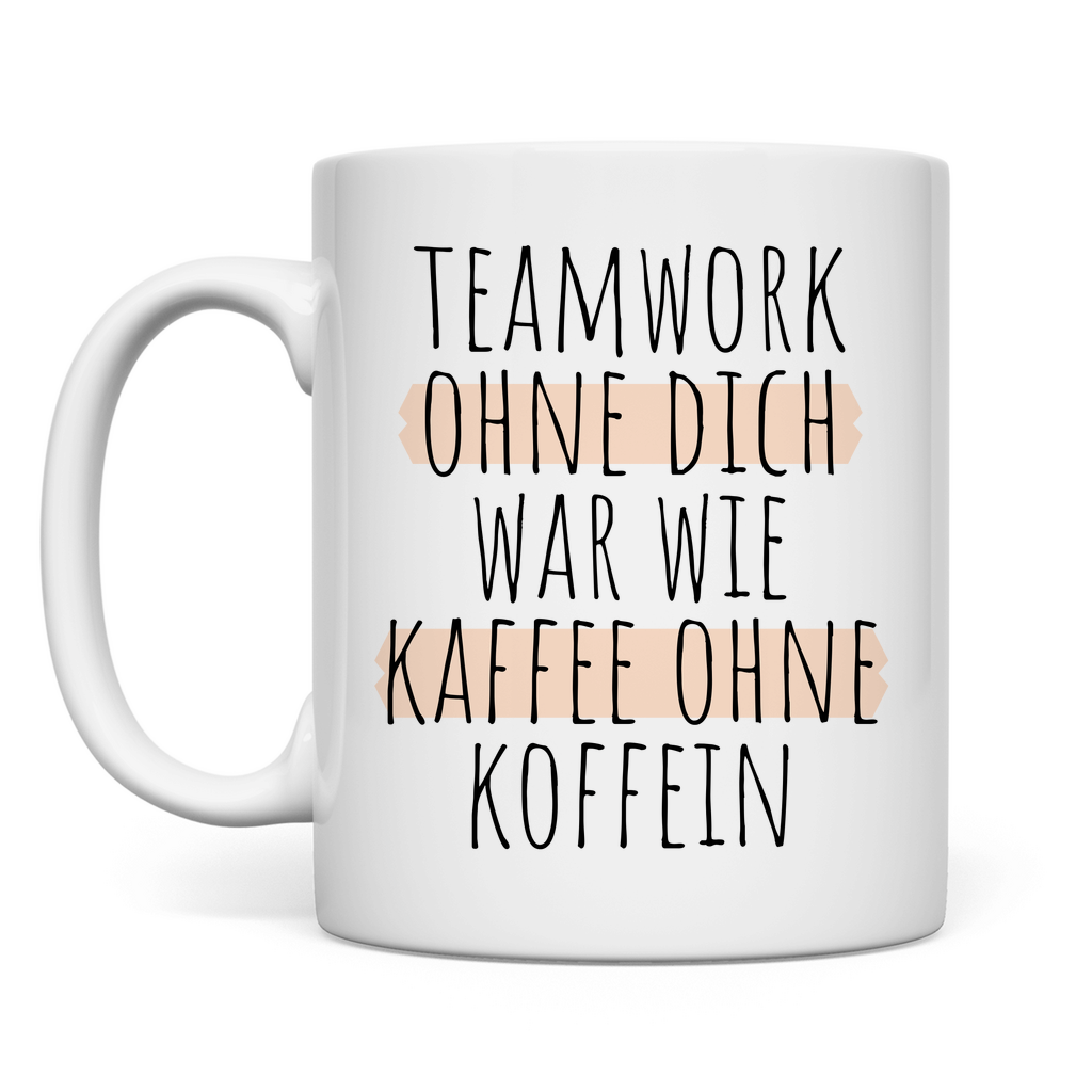 Tasse "Teamwork ohne dich war wie Kaffee ohne Koffein"