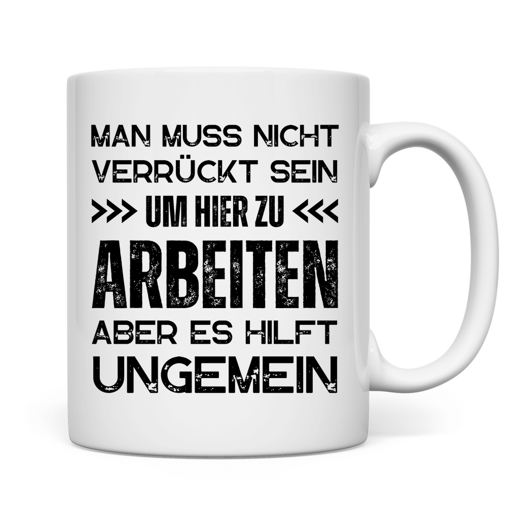 Tasse "Man muss nicht verrückt sein um hier zu arbeiten"