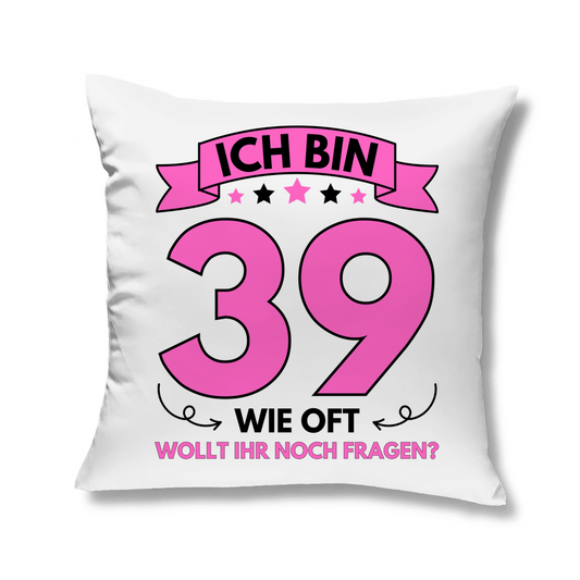 Sofakissen "Ich bin 39 - Wie oft wollt ihr noch fragen?"