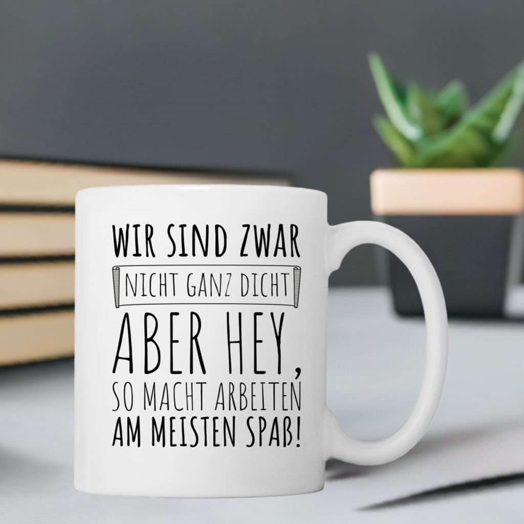 Tasse "Wir sind zwar nicht ganz dicht, aber hey, so macht arbeiten am meisten Spaß!"