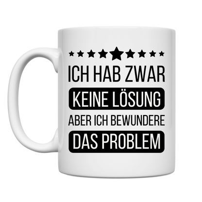 Tasse "Ich hab zwar keine Lösung, aber bewundere das Problem"