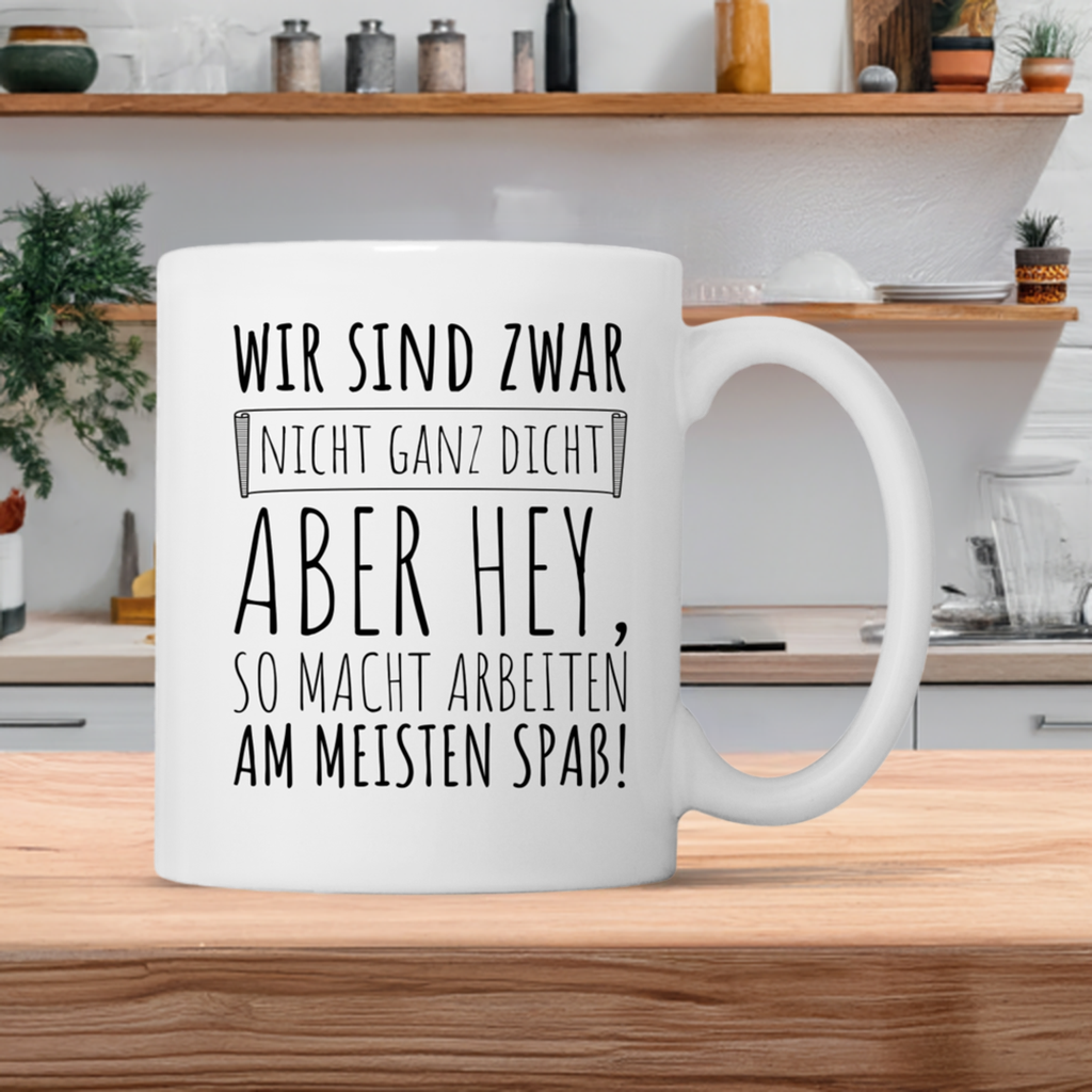 Tasse "Wir sind zwar nicht ganz dicht, aber hey, so macht arbeiten am meisten Spaß!"