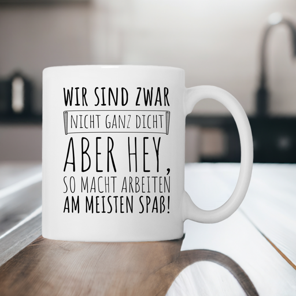 Tasse "Wir sind zwar nicht ganz dicht, aber hey, so macht arbeiten am meisten Spaß!"