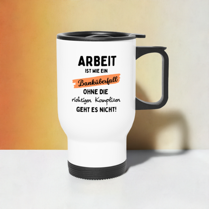 Thermobecher "Arbeit ist wie ein Banküberfall, ohne die richtigen Komplizen geht es nicht!"