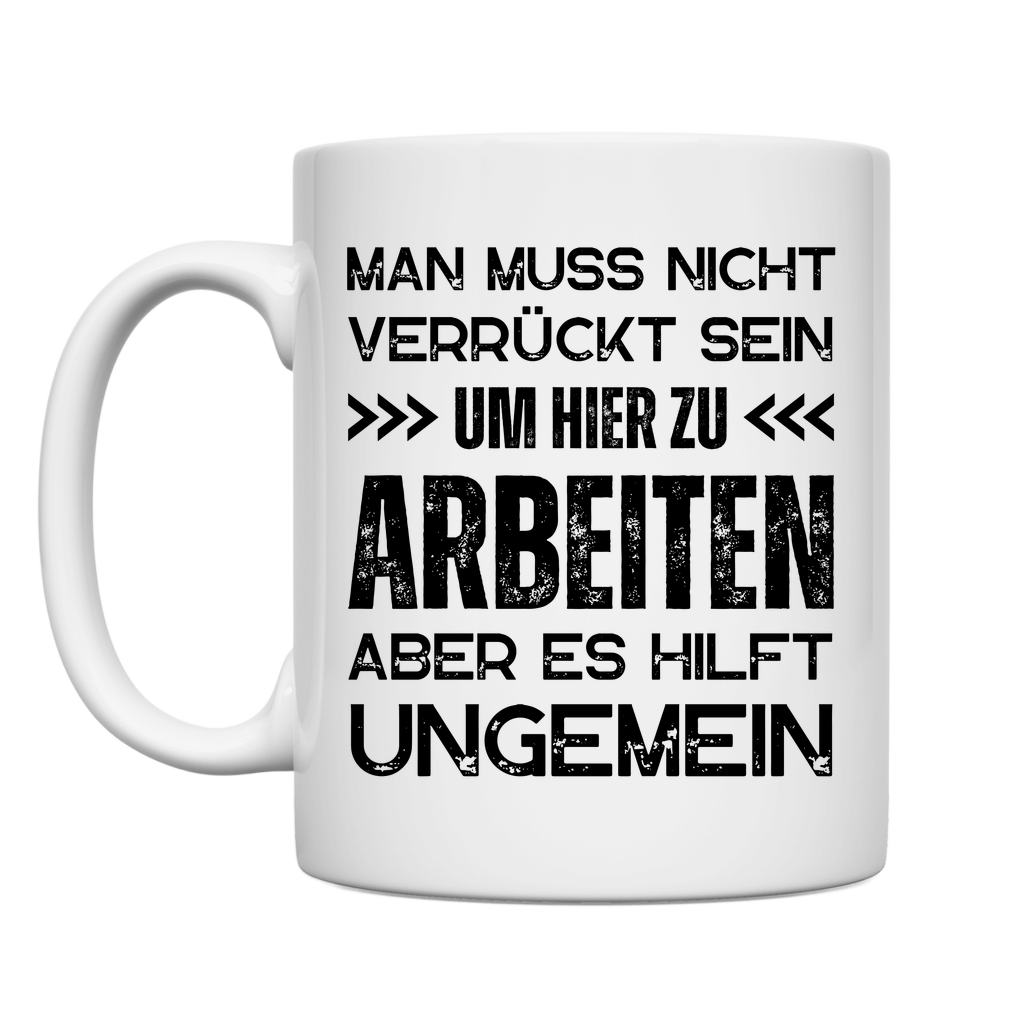 Tasse "Man muss nicht verrückt sein um hier zu arbeiten"