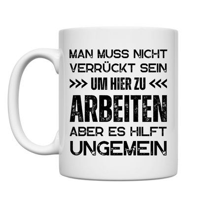 Tasse "Man muss nicht verrückt sein um hier zu arbeiten"