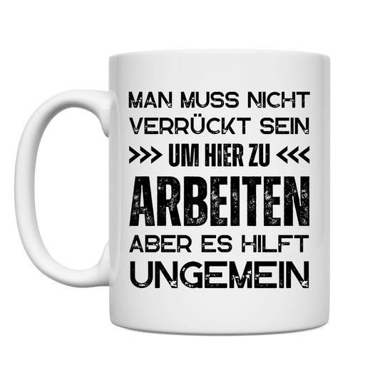 Tasse "Man muss nicht verrückt sein um hier zu arbeiten"