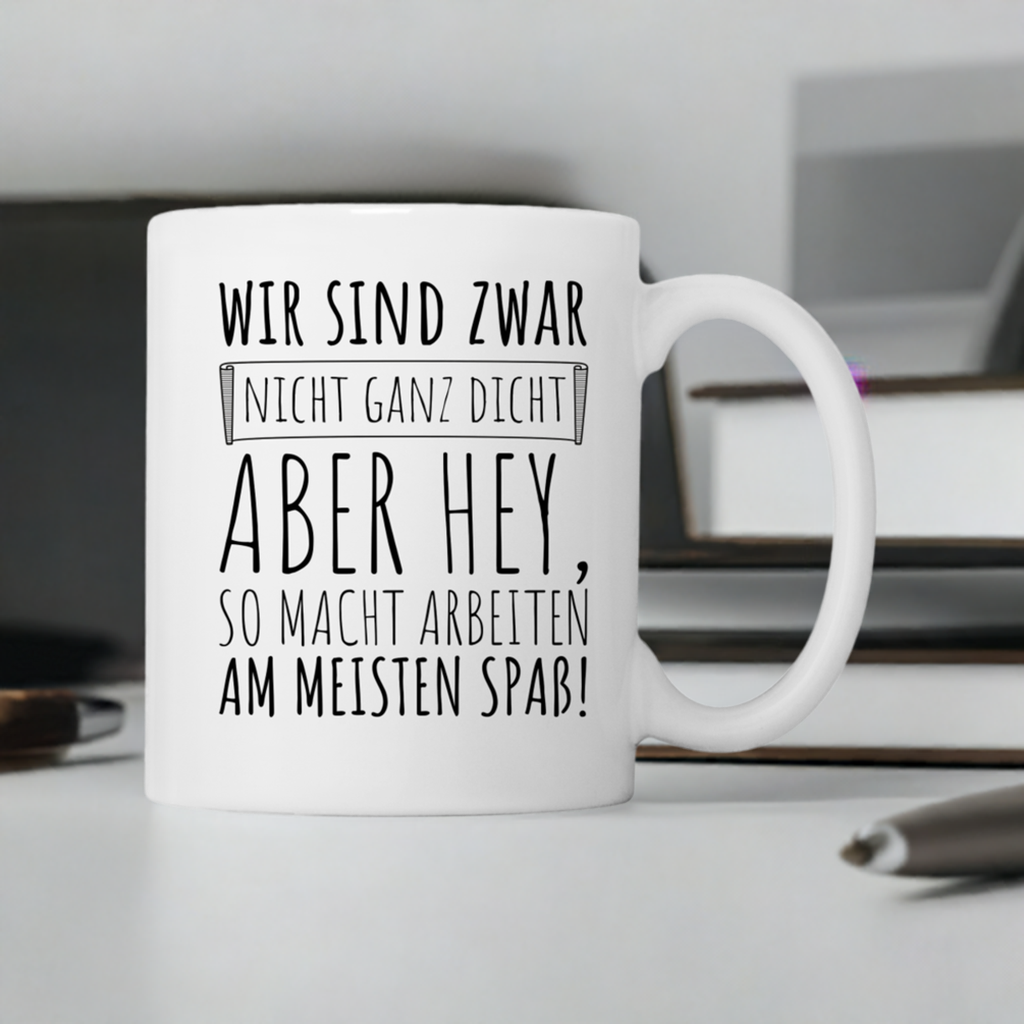 Tasse "Wir sind zwar nicht ganz dicht, aber hey, so macht arbeiten am meisten Spaß!"