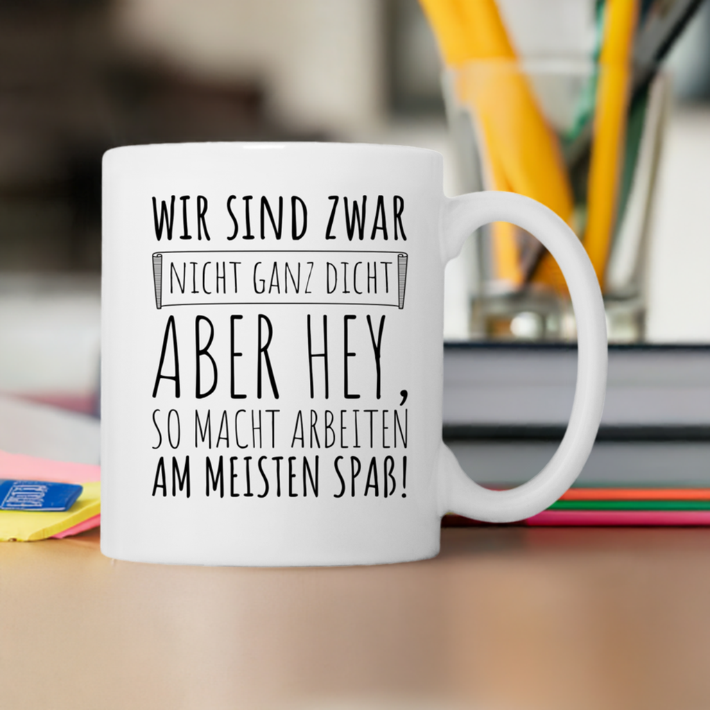 Tasse "Wir sind zwar nicht ganz dicht, aber hey, so macht arbeiten am meisten Spaß!"