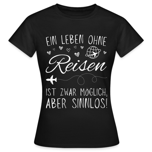 Frauen T-Shirt "Ein Leben ohne Reisen ist zwar möglich, aber sinnlos!" - Schwarz