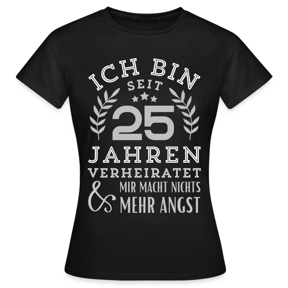 Frauen T-Shirt "Seit 25 Jahren verheiratet - Mir macht nichts mehr Angst" - Schwarz