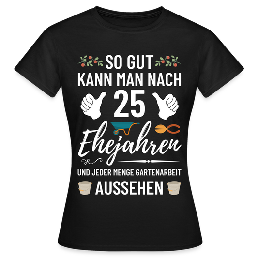 Frauen T-Shirt "So gut kann man nach 25 Ehejahren aussehen" (Garten) - Schwarz