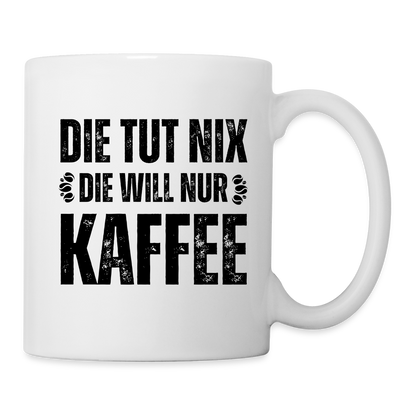 Tasse "Die tut nix, die will nur Kaffee" - weiß