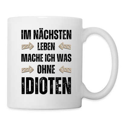 Tasse "Im nächsten Leben mache ich was ohne Idioten" - weiß