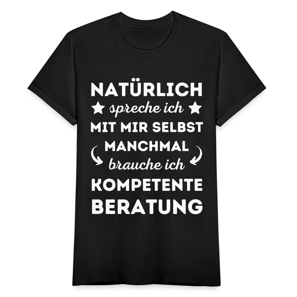 Frauen T-Shirt "Natürlich spreche ich mit mir selbst, manchmal brauche ich kompetente Beratung" - Schwarz