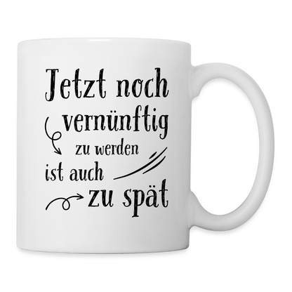 Tasse "Jetzt noch vernünftig zu werden ist auch zu spät" - weiß