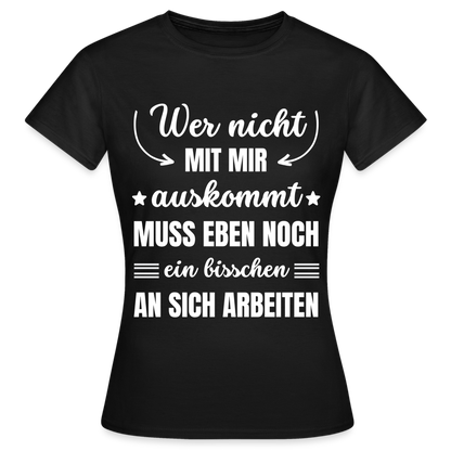 Frauen T-Shirt "Wer nicht mit mir auskommt, muss eben noch ein bisschen an sich arbeiten" - Schwarz