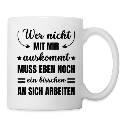 Tasse "Wer nicht mit mir auskommt, muss eben noch ein bisschen an sich arbeiten" - weiß