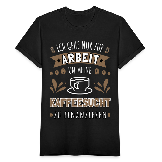 Frauen T-Shirt "Ich gehe nur zur Arbeit um meine Kaffeesucht zu finanzieren" - Schwarz