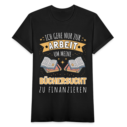 Frauen T-Shirt "Ich gehe nur zur Arbeit um meine Büchersucht zu finanzieren" - Schwarz