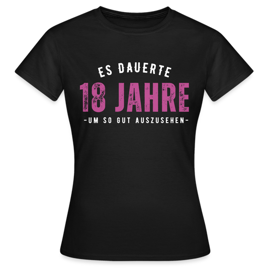 Frauen T-Shirt "Es dauerte 18 Jahre um so gut auszusehen" - Schwarz