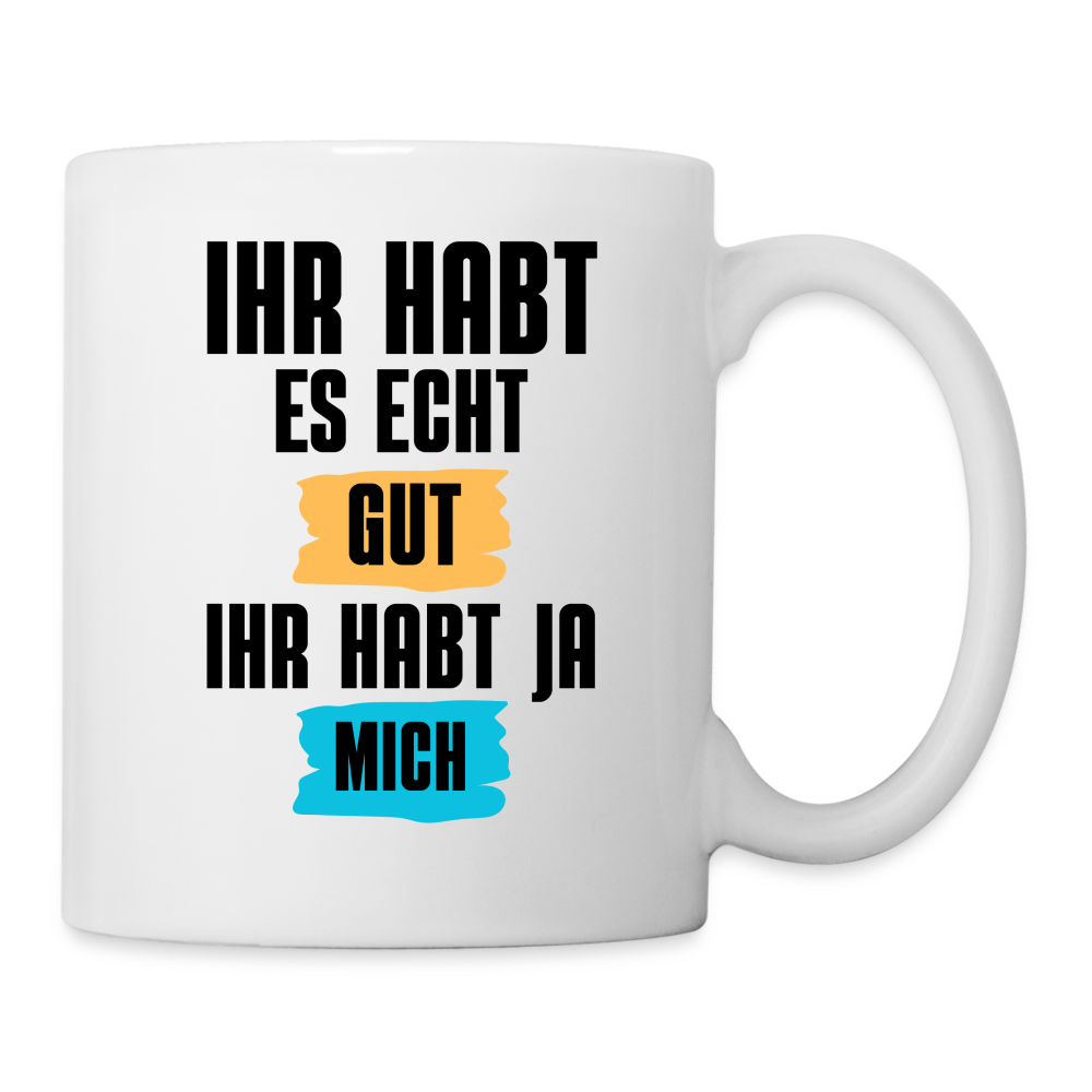 Tasse "Ihr habt es echt gut, ihr habt ja mich" - weiß