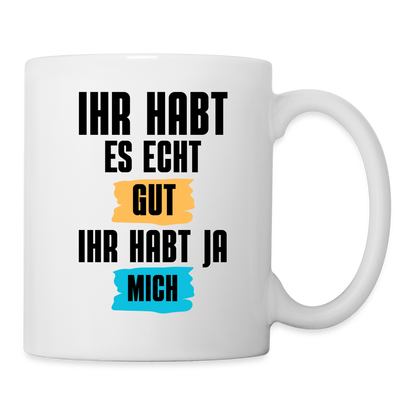 Tasse "Ihr habt es echt gut, ihr habt ja mich" - weiß