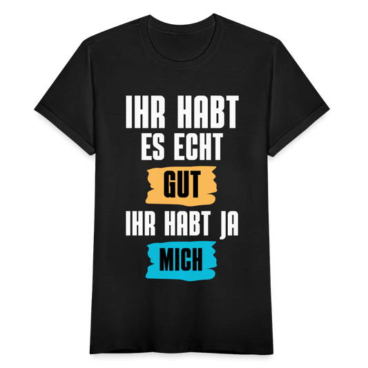 Frauen T-Shirt "Ihr habt es echt gut, ihr habt ja mich" - Schwarz