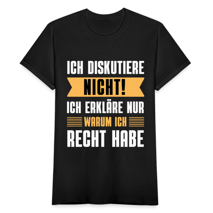 Frauen T-Shirt "Ich diskutiere nicht! Ich erkläre nur warum ich Recht habe" - Schwarz