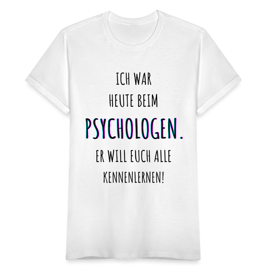 Frauen T-Shirt "Ich war heute beim Psychologen. Er will euch alle kennenlernen!" - weiß