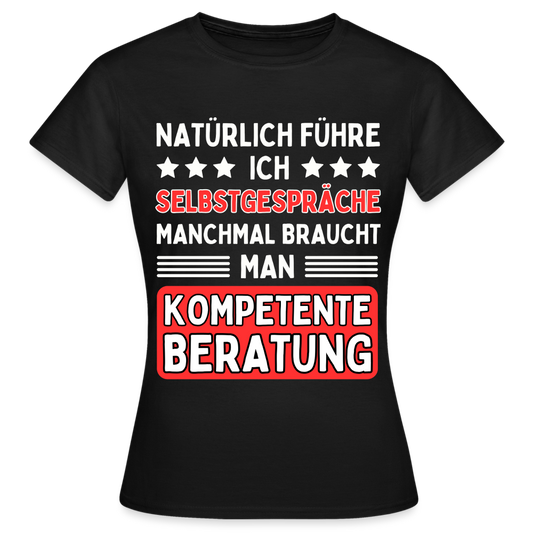 Frauen T-Shirt "Natürlich führe ich Selbstgespräche, manchmal braucht man kompetente Beratung" - Schwarz