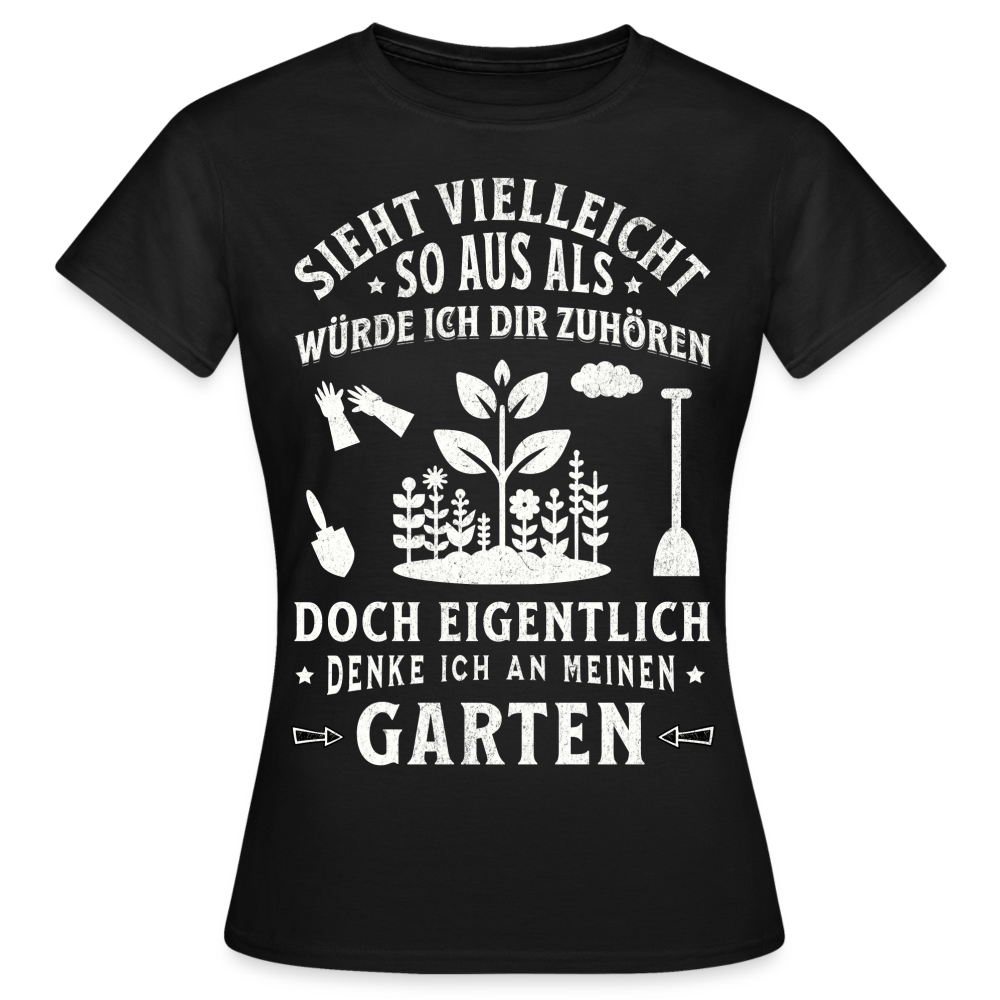 Frauen T-Shirt "Sieht vielleicht so aus als würde ich dir zuhören, doch eigentlich denke ich an meinen Garten" - Schwarz