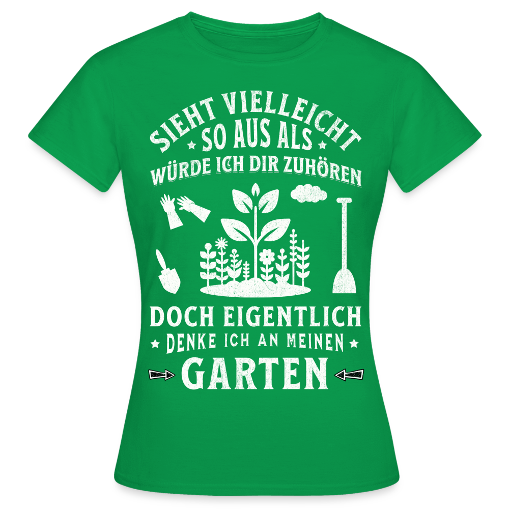 Frauen T-Shirt "Sieht vielleicht so aus als würde ich dir zuhören, doch eigentlich denke ich an meinen Garten" - Kelly Green