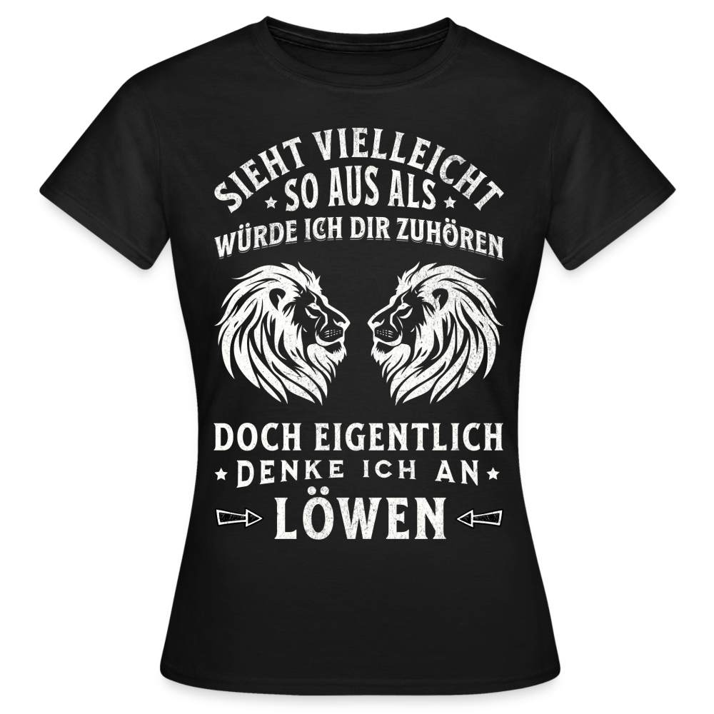 Frauen T-Shirt "Sieht vielleicht so aus als würde ich dir zuhören, doch eigentlich denke ich an Löwen" - Schwarz